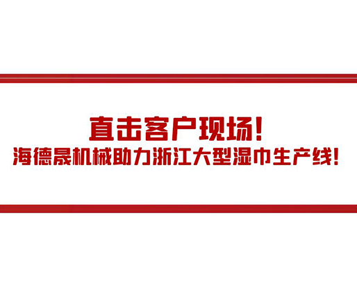 直擊客戶現場！海德晟機械助力浙江大型濕巾生產線！