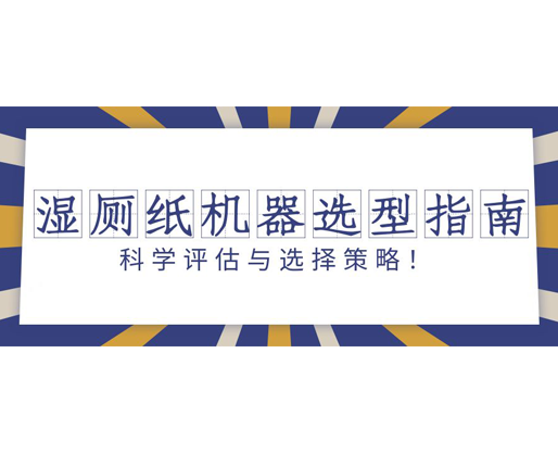 濕廁紙機器選型指南：科學評估與選擇策略！